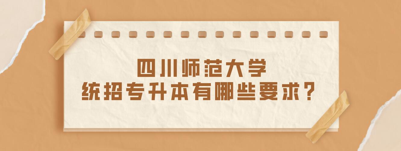 四川師范大學(xué)統(tǒng)招專升本有哪些要求？