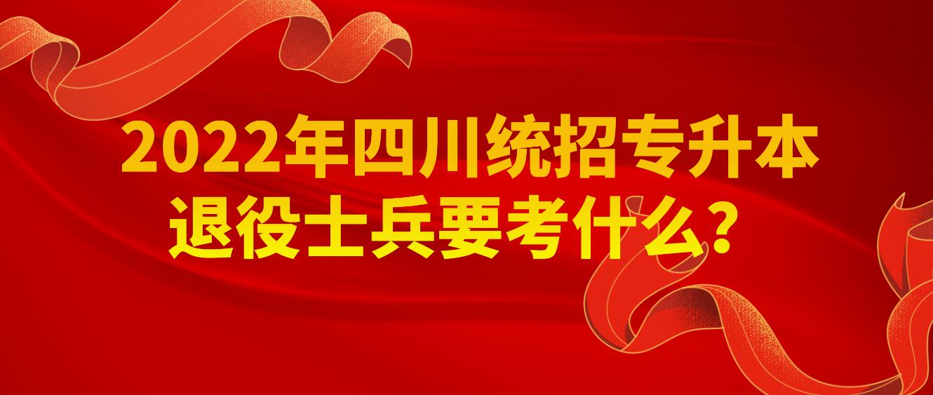 2023年四川統(tǒng)招專升本退役士兵要考什么？