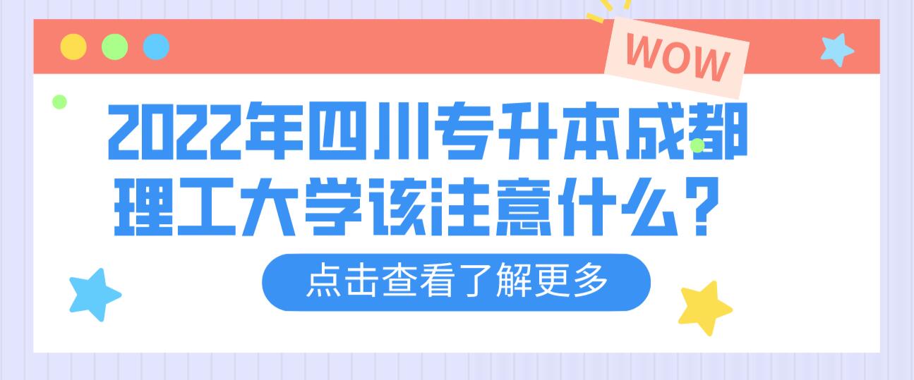 2022年四川專升本成都理工大學(xué)該注意什么？