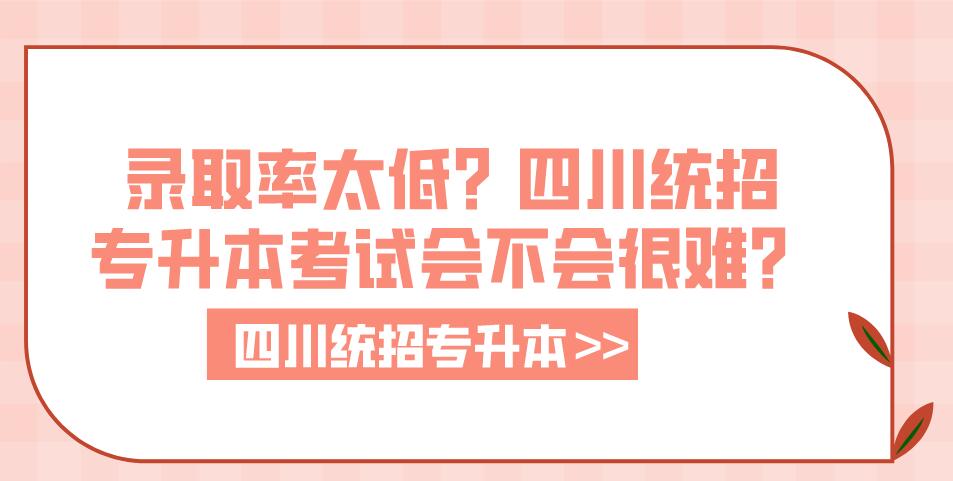 錄取率太低？四川統(tǒng)招專升本考試會不會很難？