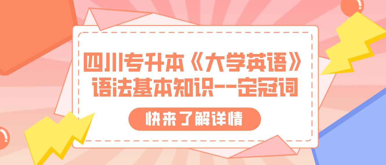 四川專(zhuān)升本《大學(xué)英語(yǔ)》語(yǔ)法基本知識(shí)--定冠詞