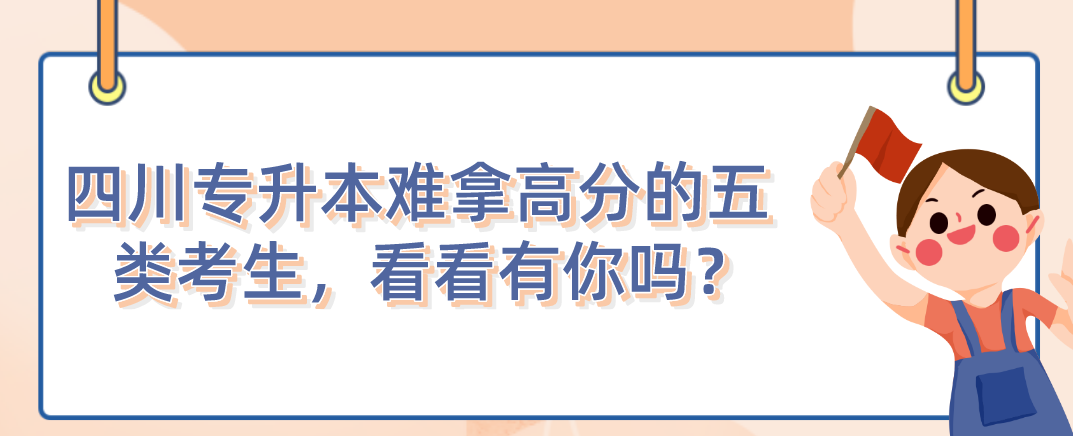 四川統(tǒng)招專(zhuān)升本難拿高分的五類(lèi)考生，看看有你嗎？
