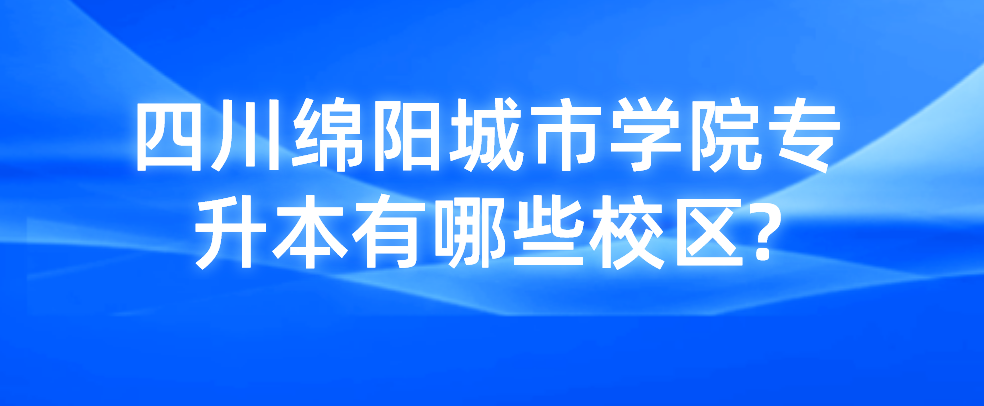 四川綿陽城市學(xué)院專升本有哪些校區(qū)?(圖1)