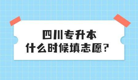 四川統(tǒng)招專升本大概什么時候填志愿？