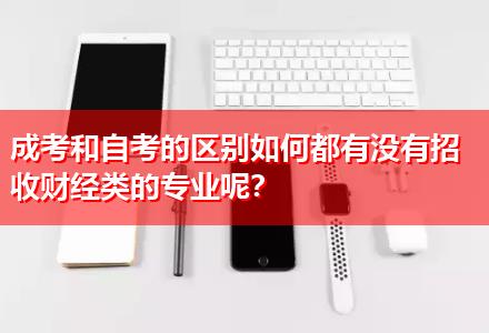 成考和自考的區(qū)別如何都有沒有招收財經(jīng)類的專業(yè)呢？