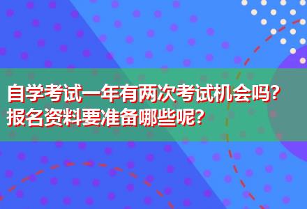 自學(xué)考試一年有兩次考試機(jī)會嗎？報名資料要準(zhǔn)備哪些呢？
