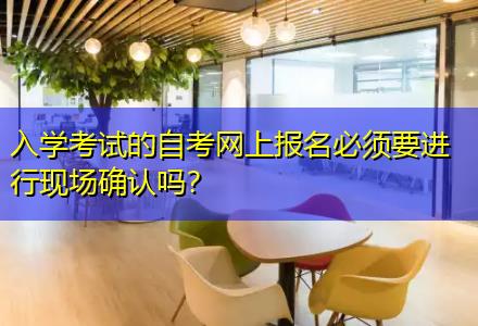 入學(xué)考試的自考網(wǎng)上報名必須要進行現(xiàn)場確認嗎？