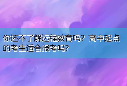 你還不了解遠程教育嗎？高中起點的考生適合報考嗎？