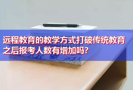 遠(yuǎn)程教育的教學(xué)方式打破傳統(tǒng)教育之后報(bào)考人數(shù)有增加嗎？