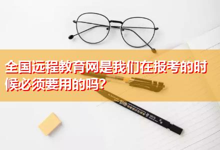 全國遠程教育網(wǎng)是我們在報考的時候必須要用的嗎？