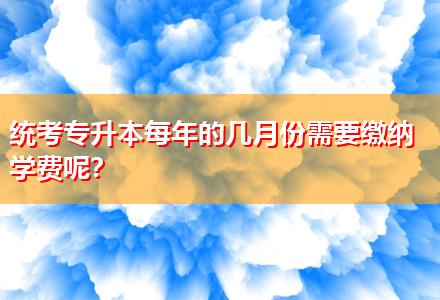 統(tǒng)考專升本每年的幾月份需要繳納學(xué)費(fèi)呢？