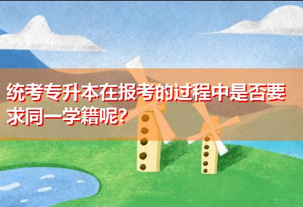 統(tǒng)考專升本在報考的過程中是否要求同一學籍呢？