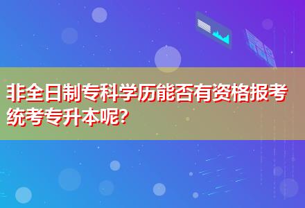非全日制?？茖W(xué)歷能否有資格報考統(tǒng)考專升本呢？