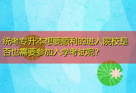 統(tǒng)考專升本想要順利的進入院校是否也需要參加入學考試呢？