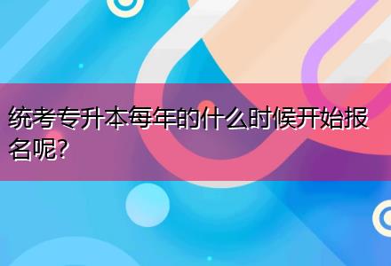 統(tǒng)考專升本每年的什么時候開始報名呢？