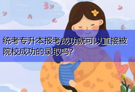 統(tǒng)考專升本報(bào)考成功就可以直接被院校成功的錄取嗎？
