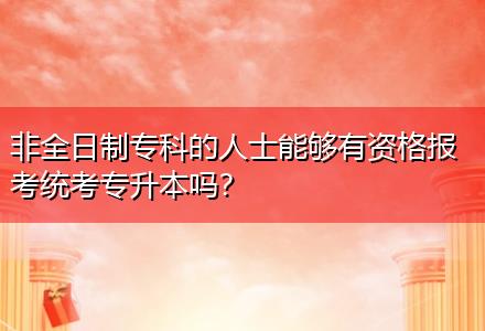 非全日制?？频娜耸磕軌蛴匈Y格報考統(tǒng)考專升本嗎？