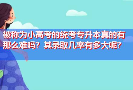 被稱為小高考的統(tǒng)考專升本真的有那么難嗎？其錄取幾率有多大呢？