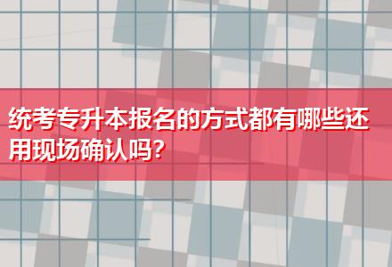 統(tǒng)考專升本報名的方式都有哪些還用現(xiàn)場確認嗎？