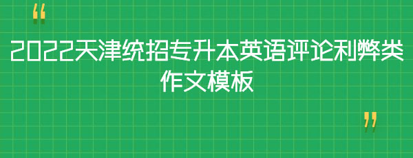2022天津統(tǒng)招專升本英語(yǔ)評(píng)論利弊類作文模板 2022天津統(tǒng)招專升本英語(yǔ)評(píng)論利弊類作文模板