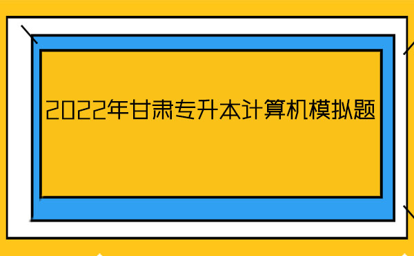 2022年甘肅專升本計算機(jī)模擬題