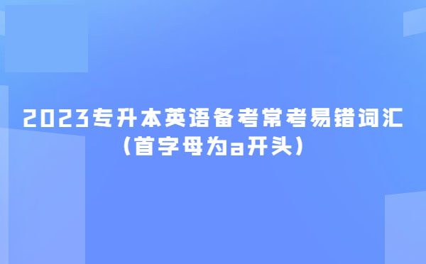 2023專升本英語備考?？家族e詞匯(首字母為a開頭)