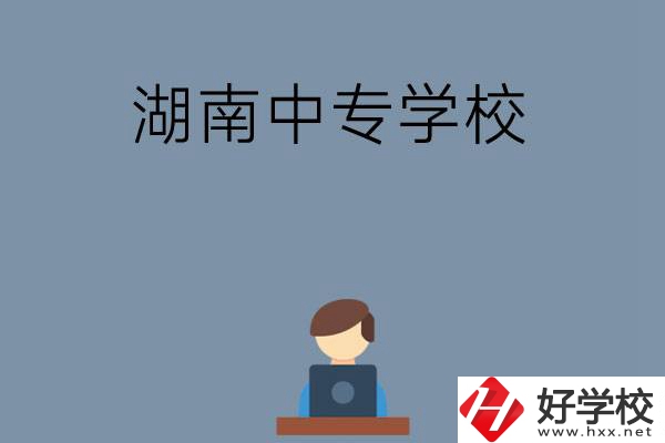 湖南哪些中專學(xué)校好？有哪些招生專業(yè)？