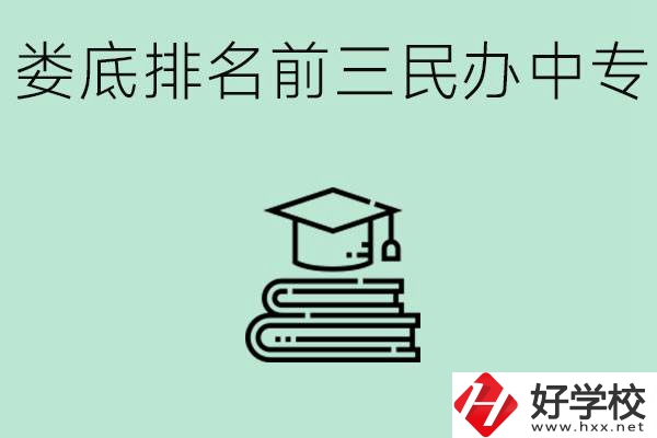 婁底排名前三是哪些民辦中專學(xué)校？學(xué)費(fèi)貴嗎？