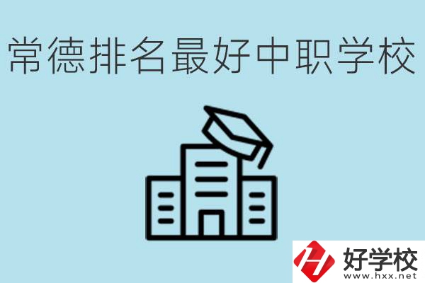 常德排名最好的中職學(xué)校是哪所？具體位置？