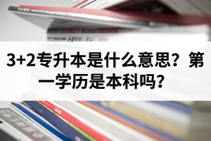 湖北3+2專升本是什么意思？第一學(xué)歷是本科嗎？