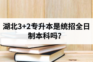 湖北3+2專升本是統(tǒng)招全日制本科嗎？考前應(yīng)該做好哪些準(zhǔn)備工作？