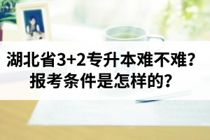 湖北省3+2專升本難不難？報考條件是怎樣的？