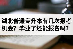 湖北省普通專升本有幾次報考機(jī)會？畢業(yè)了還能報名嗎？