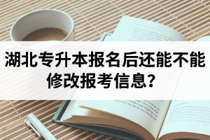 湖北專升本報(bào)名后還能不能修改報(bào)考信息？