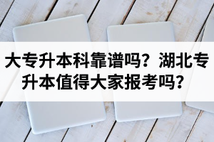 大專升本科靠譜嗎？湖北專升本值得大家報(bào)考嗎？