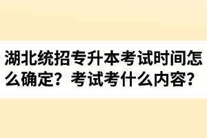 湖北省統(tǒng)招專升本考試時間怎么確定？考試考什么內(nèi)容？