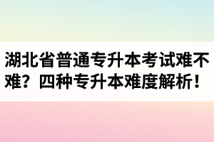湖北省普通專升本考試難不難？四種專升本難度解析！