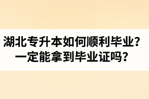 湖北專升本如何順利畢業(yè)？通過入學(xué)考試一定能拿到畢業(yè)證嗎？