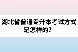 湖北省普通專升本考試方式是怎樣的？除了統(tǒng)招專升本外還有專升本形式嗎？