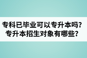 專科已經(jīng)畢業(yè)還可以專升本嗎？湖北統(tǒng)招專升本招生對象有哪些？