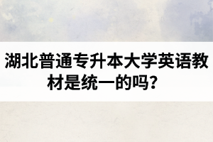 湖北普通專升本大學(xué)英語教材是統(tǒng)一的嗎？