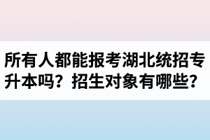 所有人都能報(bào)考湖北統(tǒng)招專(zhuān)升本嗎？專(zhuān)升本招生對(duì)象有哪些？