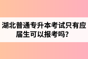 湖北普通專升本考試只有應(yīng)屆生可以報(bào)考嗎？