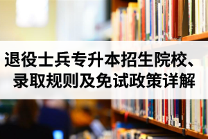 湖北退役士兵專升本招生院校、錄取規(guī)則及免試政策詳解