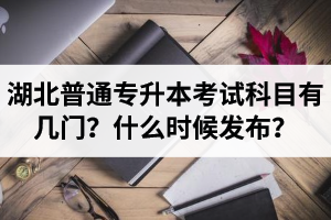 湖北專升本考試科目有幾門？什么時候發(fā)布？