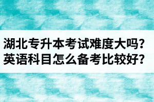 湖北專升本考試難度大嗎？英語科目怎么備考比較好？