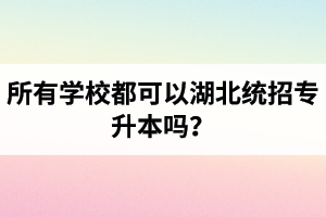 所有學(xué)校都可以湖北統(tǒng)招專(zhuān)升本嗎？報(bào)考專(zhuān)升本的還有專(zhuān)科畢業(yè)證嗎？