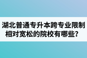 湖北普通專升本跨專業(yè)限制相對(duì)寬松的院校有哪些？