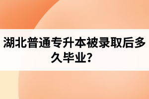 湖北普通專升本被錄取后多久畢業(yè)？