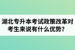 湖北專升本考試政策改革對考生來說有什么優(yōu)勢？